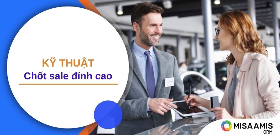 Top 9 kỹ thuật chốt sale hiệu quả chinh phục mọi khách hàng